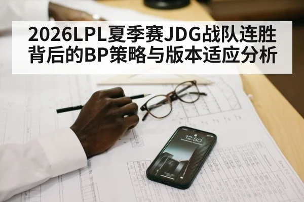 2026LPL夏季赛JDG战队连胜背后的BP策略与版本适应分析
