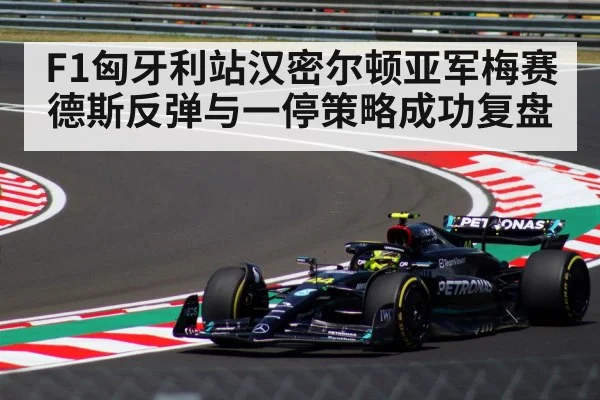 F1匈牙利站汉密尔顿亚军梅赛德斯反弹与一停策略成功复盘