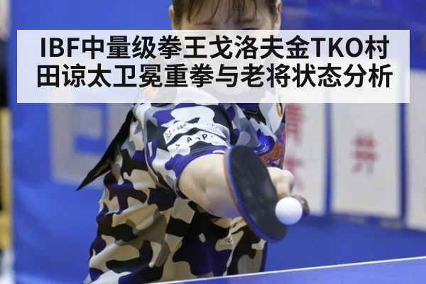 IBF中量级拳王戈洛夫金TKO村田谅太卫冕重拳与老将状态分析
