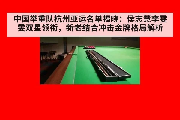 中国举重队杭州亚运名单揭晓:侯志慧李雯雯双星领衔,新老结合冲击金牌格局解析